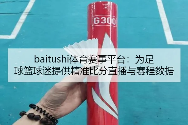 baitushi体育赛事平台：为足球篮球迷提供精准比分直播与赛程数据